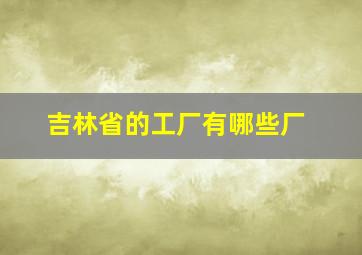 吉林省的工厂有哪些厂