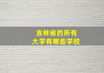 吉林省的所有大学有哪些学校