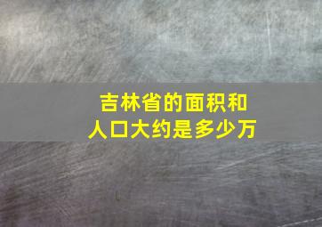 吉林省的面积和人口大约是多少万