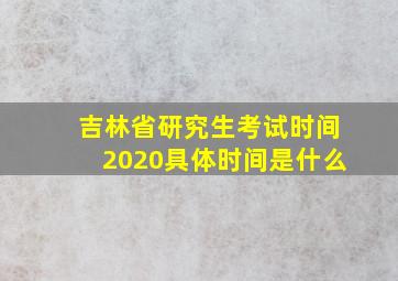 吉林省研究生考试时间2020具体时间是什么