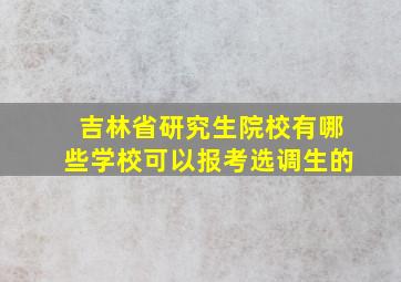 吉林省研究生院校有哪些学校可以报考选调生的