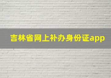 吉林省网上补办身份证app