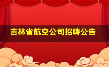 吉林省航空公司招聘公告