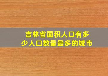 吉林省面积人口有多少人口数量最多的城市