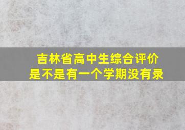 吉林省高中生综合评价是不是有一个学期没有录