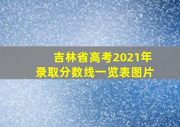 吉林省高考2021年录取分数线一览表图片