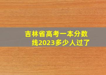 吉林省高考一本分数线2023多少人过了