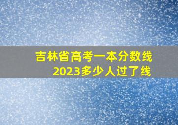 吉林省高考一本分数线2023多少人过了线