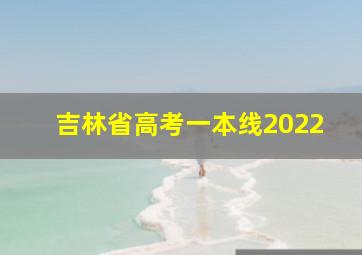 吉林省高考一本线2022