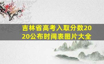 吉林省高考入取分数2020公布时间表图片大全