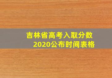 吉林省高考入取分数2020公布时间表格