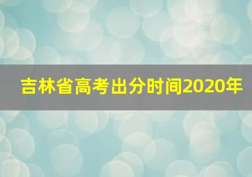 吉林省高考出分时间2020年