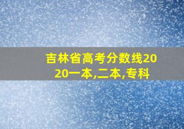 吉林省高考分数线2020一本,二本,专科