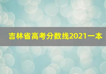 吉林省高考分数线2021一本