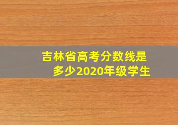 吉林省高考分数线是多少2020年级学生