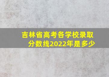 吉林省高考各学校录取分数线2022年是多少