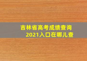 吉林省高考成绩查询2021入口在哪儿查