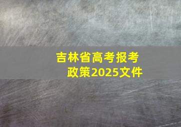 吉林省高考报考政策2025文件