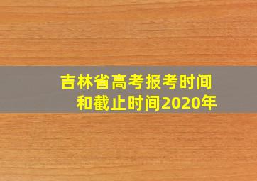 吉林省高考报考时间和截止时间2020年