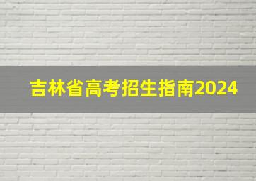 吉林省高考招生指南2024