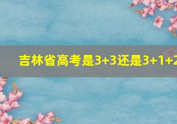 吉林省高考是3+3还是3+1+2