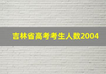 吉林省高考考生人数2004