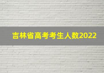 吉林省高考考生人数2022