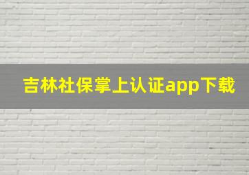 吉林社保掌上认证app下载