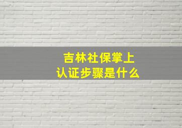 吉林社保掌上认证步骤是什么