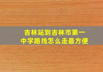 吉林站到吉林市第一中学路线怎么走最方便