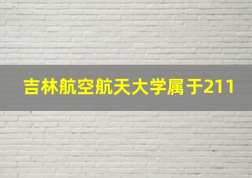 吉林航空航天大学属于211