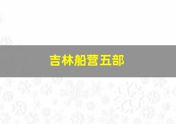 吉林船营五部