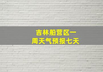 吉林船营区一周天气预报七天