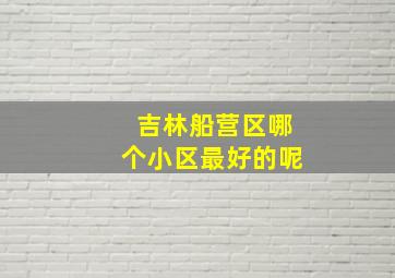 吉林船营区哪个小区最好的呢