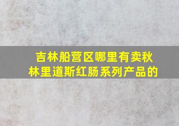 吉林船营区哪里有卖秋林里道斯红肠系列产品的