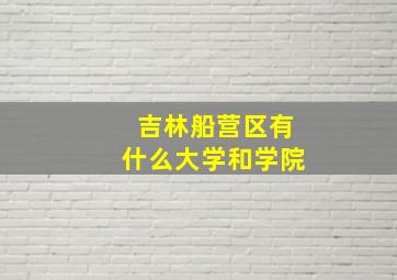 吉林船营区有什么大学和学院