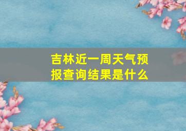 吉林近一周天气预报查询结果是什么