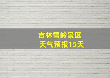 吉林雪岭景区天气预报15天