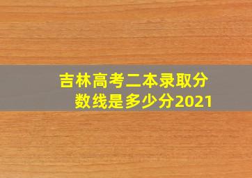 吉林高考二本录取分数线是多少分2021