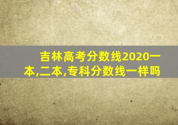 吉林高考分数线2020一本,二本,专科分数线一样吗