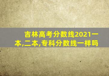 吉林高考分数线2021一本,二本,专科分数线一样吗