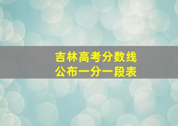 吉林高考分数线公布一分一段表