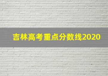 吉林高考重点分数线2020