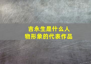 吉永生是什么人物形象的代表作品