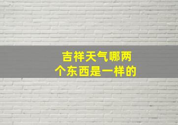 吉祥天气哪两个东西是一样的