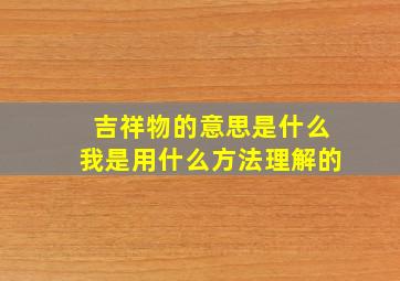 吉祥物的意思是什么我是用什么方法理解的