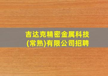 吉达克精密金属科技(常熟)有限公司招聘