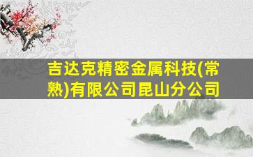 吉达克精密金属科技(常熟)有限公司昆山分公司