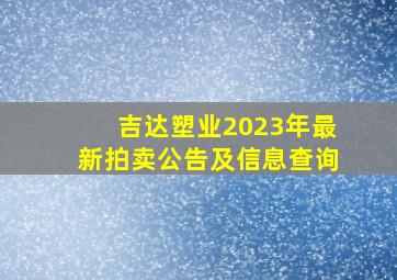 吉达塑业2023年最新拍卖公告及信息查询