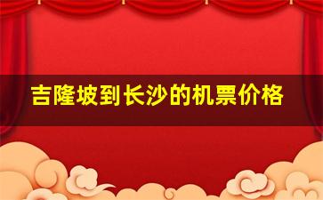 吉隆坡到长沙的机票价格